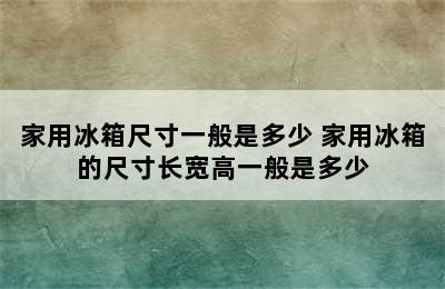 家用冰箱尺寸一般是多少 家用冰箱的尺寸长宽高一般是多少